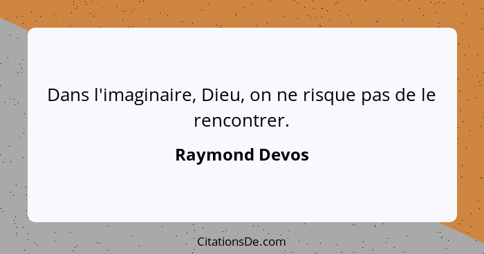 Dans l'imaginaire, Dieu, on ne risque pas de le rencontrer.... - Raymond Devos