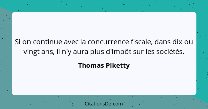 Si on continue avec la concurrence fiscale, dans dix ou vingt ans, il n'y aura plus d'impôt sur les sociétés.... - Thomas Piketty