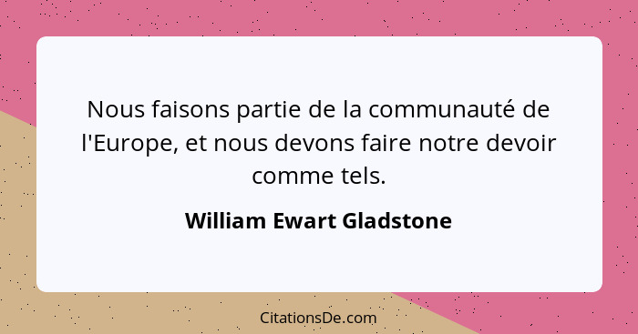 Nous faisons partie de la communauté de l'Europe, et nous devons faire notre devoir comme tels.... - William Ewart Gladstone