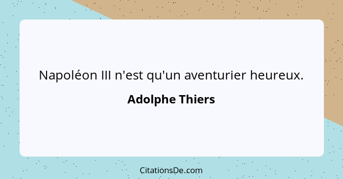 Napoléon III n'est qu'un aventurier heureux.... - Adolphe Thiers