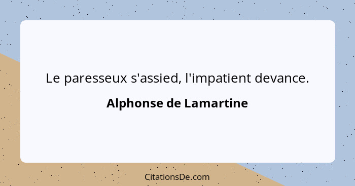Le paresseux s'assied, l'impatient devance.... - Alphonse de Lamartine