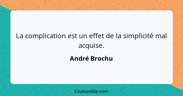La complication est un effet de la simplicité mal acquise.... - André Brochu