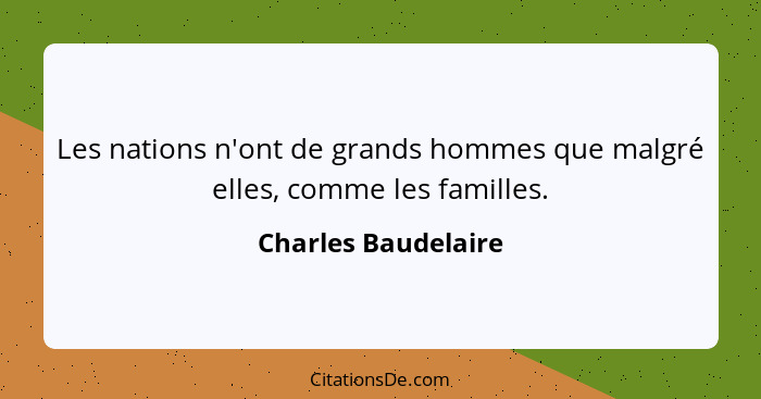 Les nations n'ont de grands hommes que malgré elles, comme les familles.... - Charles Baudelaire