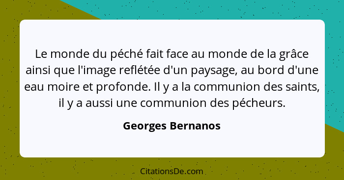 Le monde du péché fait face au monde de la grâce ainsi que l'image reflétée d'un paysage, au bord d'une eau moire et profonde. Il y... - Georges Bernanos