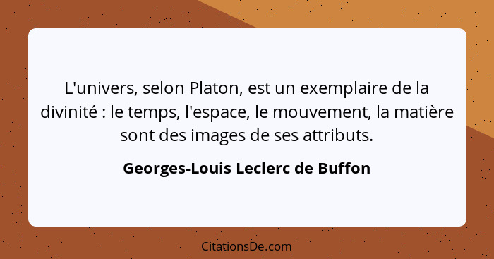 L'univers, selon Platon, est un exemplaire de la divinité : le temps, l'espace, le mouvement, la matière sont d... - Georges-Louis Leclerc de Buffon