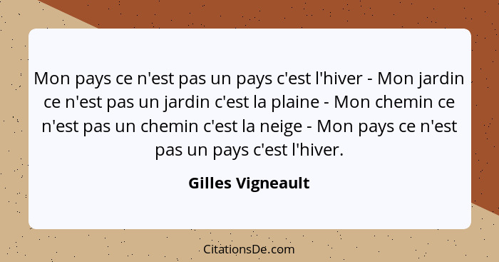 Mon pays ce n'est pas un pays c'est l'hiver - Mon jardin ce n'est pas un jardin c'est la plaine - Mon chemin ce n'est pas un chemin... - Gilles Vigneault