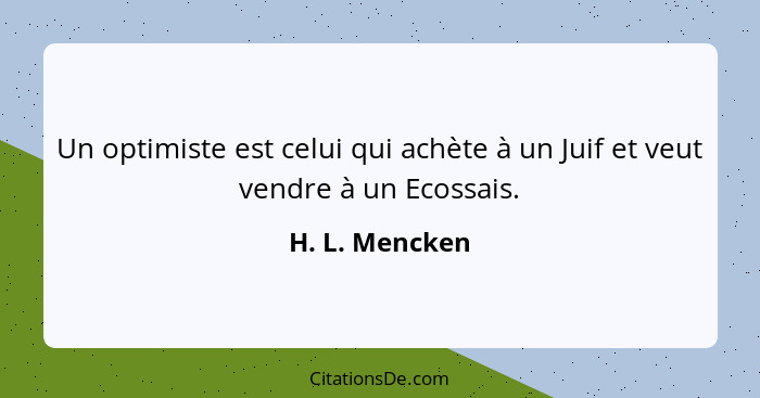 Un optimiste est celui qui achète à un Juif et veut vendre à un Ecossais.... - H. L. Mencken