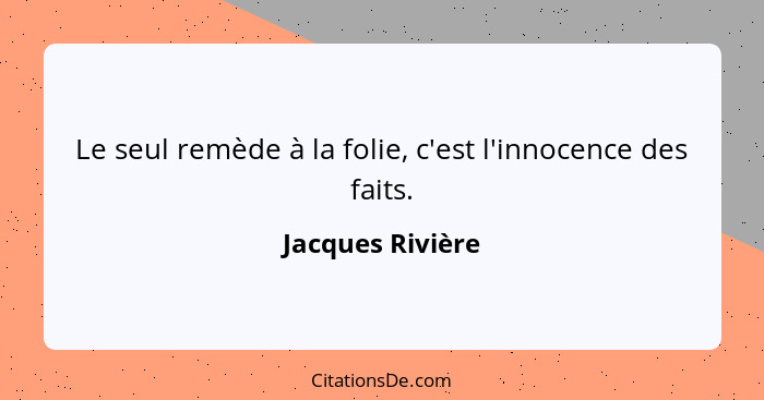 Le seul remède à la folie, c'est l'innocence des faits.... - Jacques Rivière