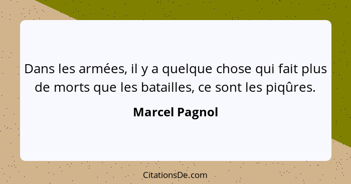 Dans les armées, il y a quelque chose qui fait plus de morts que les batailles, ce sont les piqûres.... - Marcel Pagnol