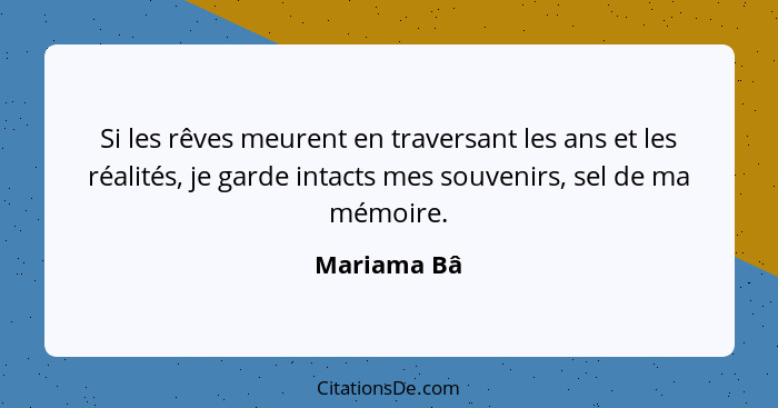 Si les rêves meurent en traversant les ans et les réalités, je garde intacts mes souvenirs, sel de ma mémoire.... - Mariama Bâ