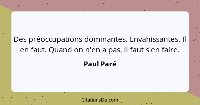 Des préoccupations dominantes. Envahissantes. Il en faut. Quand on n'en a pas, il faut s'en faire.... - Paul Paré