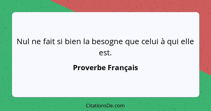 Nul ne fait si bien la besogne que celui à qui elle est.... - Proverbe Français
