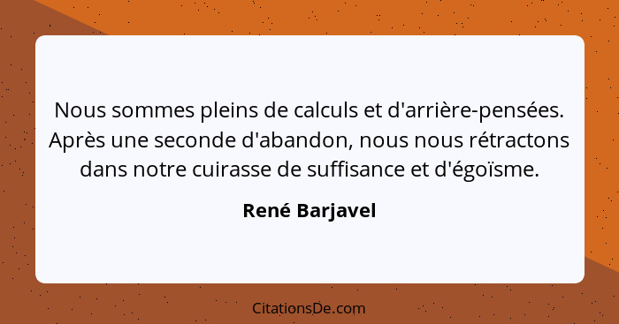 Nous sommes pleins de calculs et d'arrière-pensées. Après une seconde d'abandon, nous nous rétractons dans notre cuirasse de suffisanc... - René Barjavel