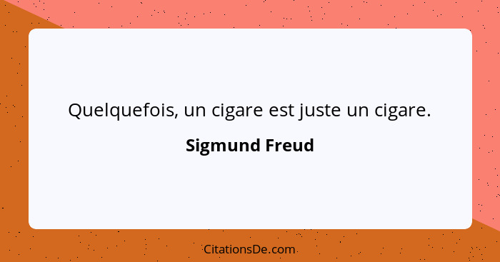 Quelquefois, un cigare est juste un cigare.... - Sigmund Freud