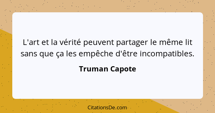 L'art et la vérité peuvent partager le même lit sans que ça les empêche d'être incompatibles.... - Truman Capote