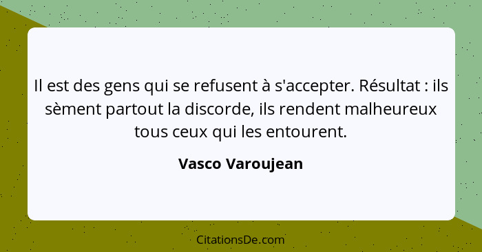 Il est des gens qui se refusent à s'accepter. Résultat : ils sèment partout la discorde, ils rendent malheureux tous ceux qui l... - Vasco Varoujean