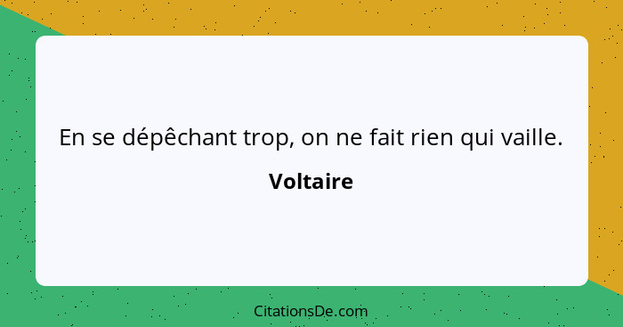 En se dépêchant trop, on ne fait rien qui vaille.... - Voltaire