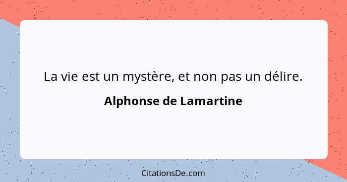 La vie est un mystère, et non pas un délire.... - Alphonse de Lamartine