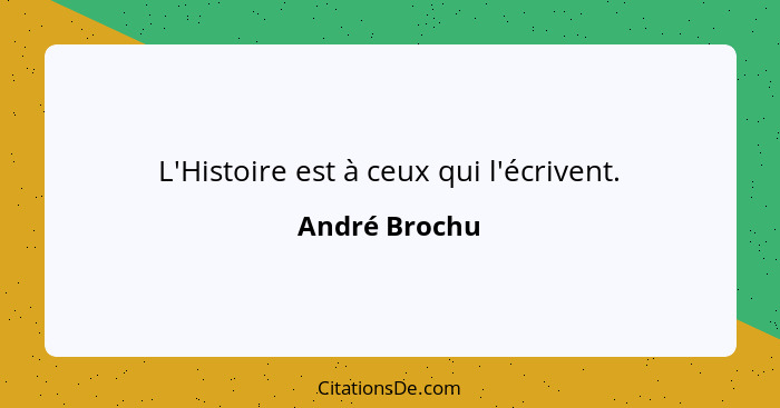 L'Histoire est à ceux qui l'écrivent.... - André Brochu