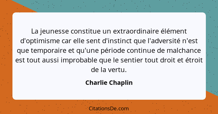 La jeunesse constitue un extraordinaire élément d'optimisme car elle sent d'instinct que l'adversité n'est que temporaire et qu'une... - Charlie Chaplin