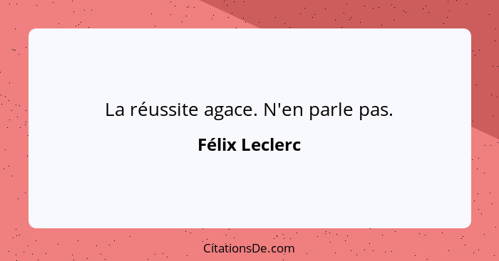 La réussite agace. N'en parle pas.... - Félix Leclerc