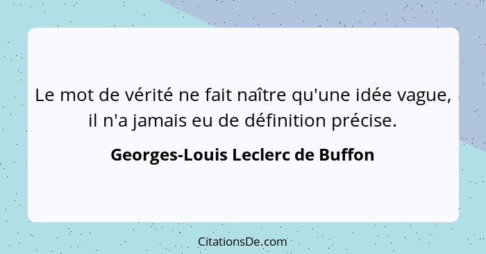 Le mot de vérité ne fait naître qu'une idée vague, il n'a jamais eu de définition précise.... - Georges-Louis Leclerc de Buffon