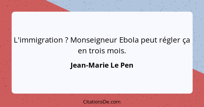 L'immigration ? Monseigneur Ebola peut régler ça en trois mois.... - Jean-Marie Le Pen