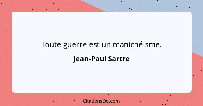 Toute guerre est un manichéisme.... - Jean-Paul Sartre