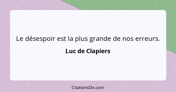 Le désespoir est la plus grande de nos erreurs.... - Luc de Clapiers