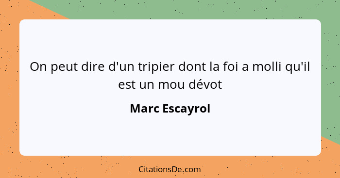 On peut dire d'un tripier dont la foi a molli qu'il est un mou dévot... - Marc Escayrol