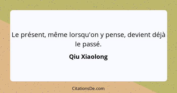 Le présent, même lorsqu'on y pense, devient déjà le passé.... - Qiu Xiaolong