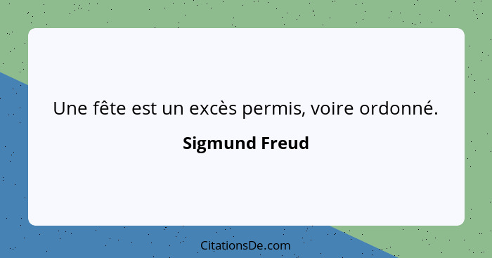 Une fête est un excès permis, voire ordonné.... - Sigmund Freud