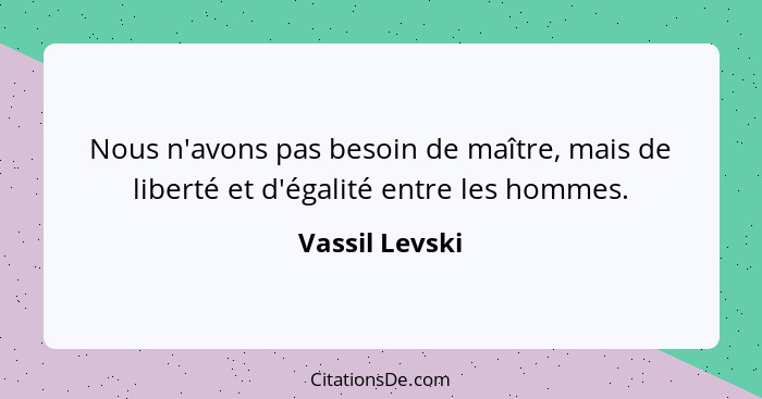 Nous n'avons pas besoin de maître, mais de liberté et d'égalité entre les hommes.... - Vassil Levski