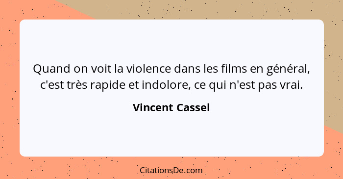 Quand on voit la violence dans les films en général, c'est très rapide et indolore, ce qui n'est pas vrai.... - Vincent Cassel