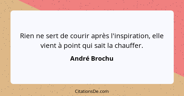 Rien ne sert de courir après l'inspiration, elle vient à point qui sait la chauffer.... - André Brochu