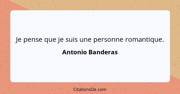 Je pense que je suis une personne romantique.... - Antonio Banderas