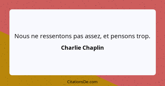 Nous ne ressentons pas assez, et pensons trop.... - Charlie Chaplin