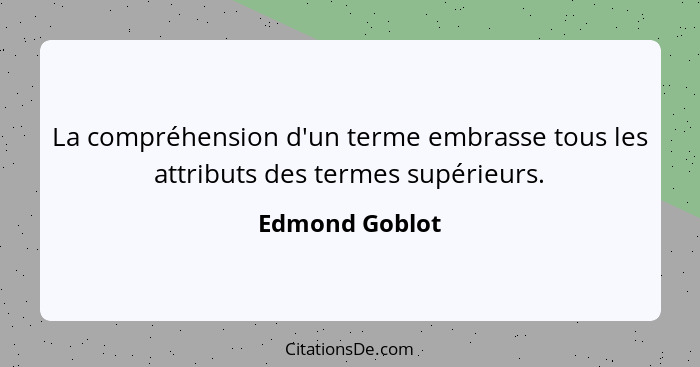 La compréhension d'un terme embrasse tous les attributs des termes supérieurs.... - Edmond Goblot