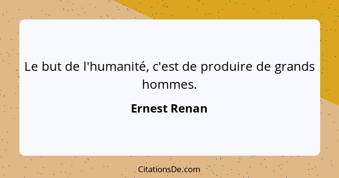 Le but de l'humanité, c'est de produire de grands hommes.... - Ernest Renan
