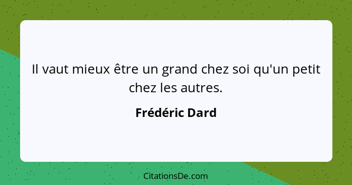 Il vaut mieux être un grand chez soi qu'un petit chez les autres.... - Frédéric Dard