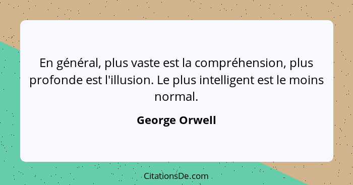 En général, plus vaste est la compréhension, plus profonde est l'illusion. Le plus intelligent est le moins normal.... - George Orwell