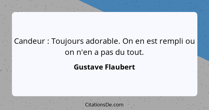 Candeur : Toujours adorable. On en est rempli ou on n'en a pas du tout.... - Gustave Flaubert