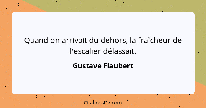 Quand on arrivait du dehors, la fraîcheur de l'escalier délassait.... - Gustave Flaubert