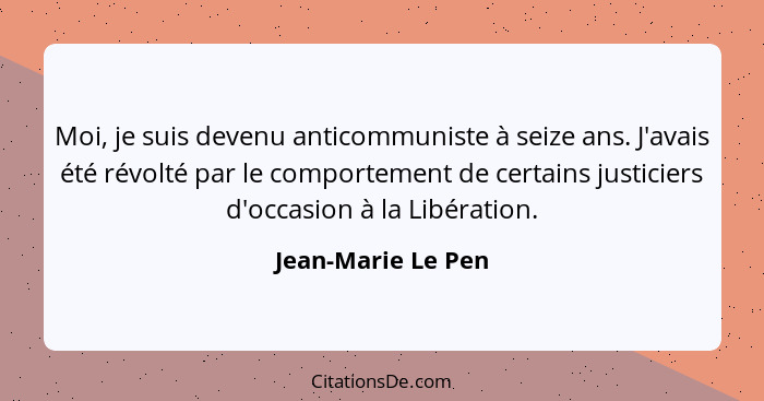Moi, je suis devenu anticommuniste à seize ans. J'avais été révolté par le comportement de certains justiciers d'occasion à la Lib... - Jean-Marie Le Pen