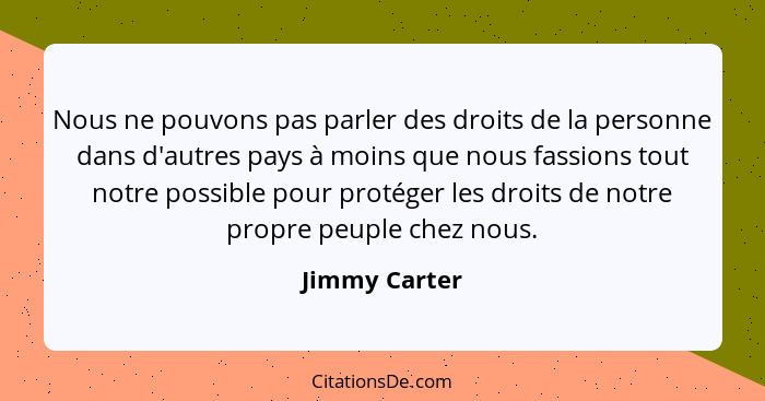 Nous ne pouvons pas parler des droits de la personne dans d'autres pays à moins que nous fassions tout notre possible pour protéger les... - Jimmy Carter