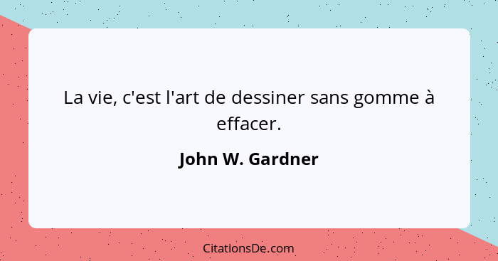 La vie, c'est l'art de dessiner sans gomme à effacer.... - John W. Gardner