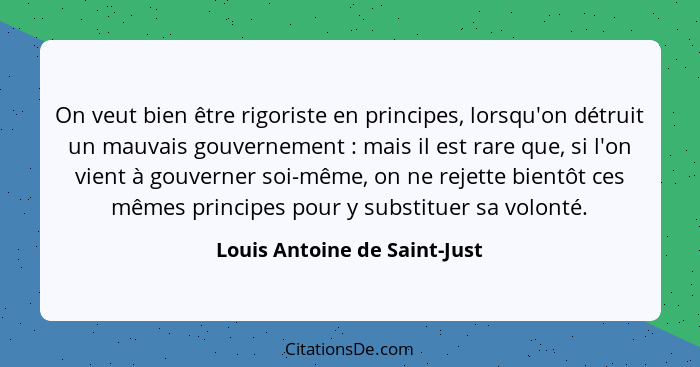 On veut bien être rigoriste en principes, lorsqu'on détruit un mauvais gouvernement : mais il est rare que, si l'on... - Louis Antoine de Saint-Just