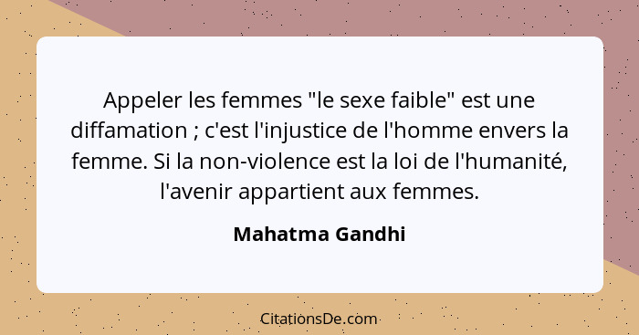 Appeler les femmes "le sexe faible" est une diffamation ; c'est l'injustice de l'homme envers la femme. Si la non-violence est l... - Mahatma Gandhi