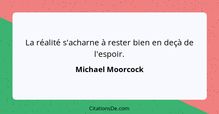 La réalité s'acharne à rester bien en deçà de l'espoir.... - Michael Moorcock