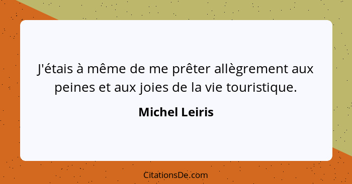 J'étais à même de me prêter allègrement aux peines et aux joies de la vie touristique.... - Michel Leiris
